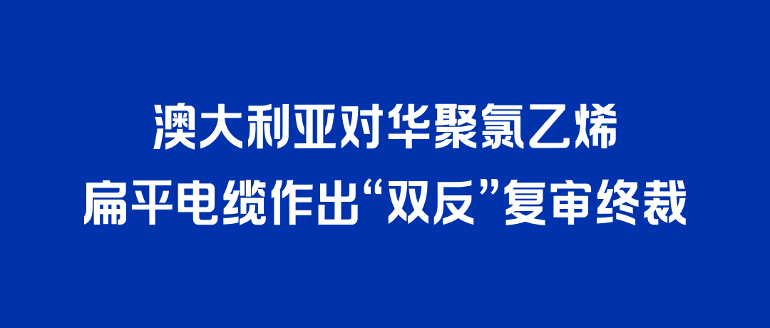 二度胜诉！981博天娱乐打赢澳大利亚“双反”复审，反补贴税率归零